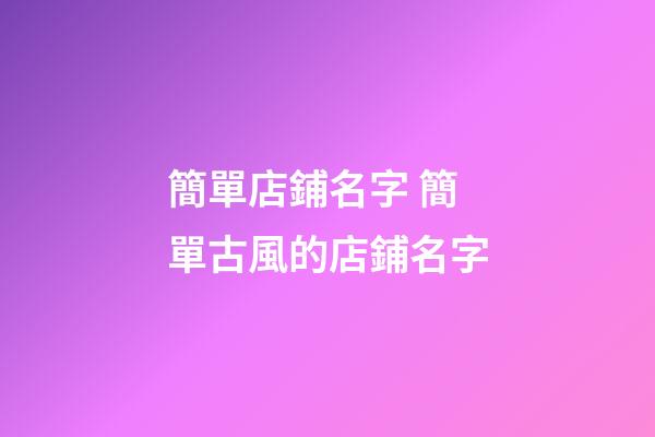 簡單店鋪名字 簡單古風的店鋪名字-第1張-店鋪起名-玄機派
